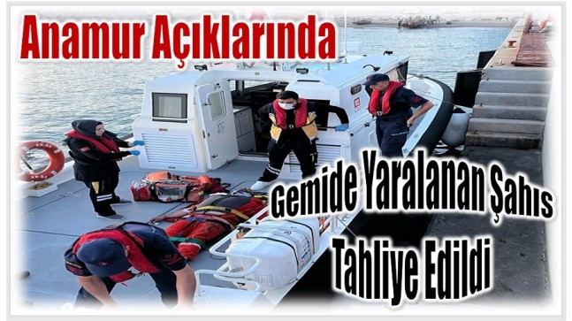 Anamur Açıklarında Yaralanan Şahıs Tahliye Edildi