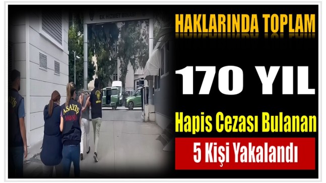 Mersin’de Haklarında Toplam 170 Yıl Hapis Cezası Bulanan 5 Şahıs Yakalandı