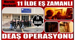 Mersin Merkezli 11 ilde Eş Zamanlı DEAŞ Operasyonu ; 20 Kişi Gözaltına Alındı
