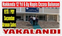 Hakkında 12 Yıl 6 Ay Kesinleşmiş Hapis Cezası Bulunan Feto Üyesi Yakalandı