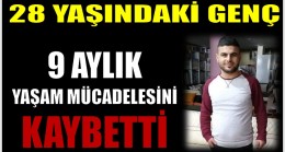 28 Yaşındaki Genç ; 9 Aylık Yaşam Mücadelesini Kaybetti