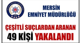 ÇEŞİTLİ SUÇLARDAN ARANAN 49 KİŞİ YAKALANDI