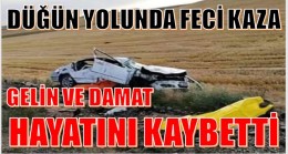 DÜĞÜN YOLUNDA KAZA ; GELİN VE DAMAT HAYATINI KAYBETTİ