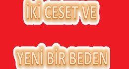 İKİ CESET VE YENİ BİR BEDEN