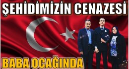 ŞEHİDİMİZİN CENAZESİ SON KEZ BABA OCAĞINDA