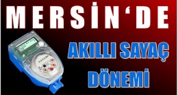 Mersin’de Akıllı Sayaç Dönemi