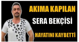 Sera Çalışırken Elektrik Akıma Kapılan Kişi Hayatını Kaybetti