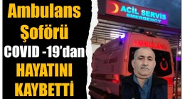 AMBULANS ŞOFÖRÜ KORONAVİRÜSTEN HAYATINI KAYBETTİ