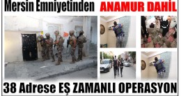 Mersin Emniyetinden Anamur Dahil 38 Adrese Eş Zamanlı Operasyon