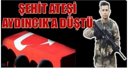 ŞEHİT ATEŞİ AYDINCIK’A DÜŞTÜ