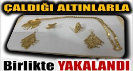 ÇALDIĞI ALTINLARLA BİRLİKTE YAKALANDI