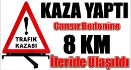 KAZA YAPAN TIR SÜRÜCÜSÜNÜN CANSIZ BEDENİ  8 Km UZAKTA BULUNDU