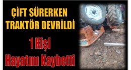 DEVRİLEN TRAKTÖRÜN ALTINDA KALAN 1 KİŞİ HAYATINI KAYBETTİ