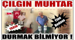 ÇILGIN MUHTAR ; DURMAK BİLMİYOR ! ŞİMDİ DE …