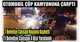 Otomobil Çöp Kamyonuna Çarptı ; 1 Belediye Çalışanı Hayatını Kaybetti , 4 Yaralı