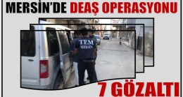 MERSİN’DE DEAŞ OPERASYONU: 7 GÖZALTI