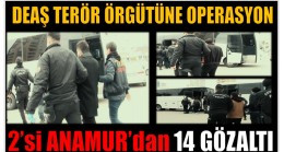 DEAŞ OPERASYONUNDA ; 2’si Anamur’dan 14 GÖZALTI