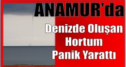 Anamur’da Denizde Oluşan Hortum Panik Yarattı