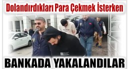 DOLANDIRDIKLARI PARAYI ÇEKMEK İSTERKEN BANKADA YAKALANDILAR