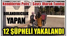 VATANDAŞI POLİS-SAVCI OLARAK KANDIRAN 12 ŞÜPHELİ YAKALANDI