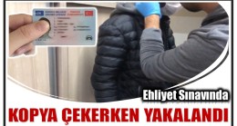 EHLİYET SINAVINDA KOPYA ÇEKERKEN YAKALANDI