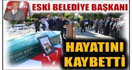 ANAMUR ESKİ BELEDİYE BAŞKANI KILIÇ , HAYATINI KAYBETTİ