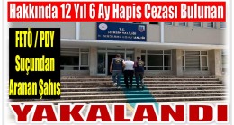 Hakkında 12 Yıl 6 Ay Kesinleşmiş Hapis Cezası Bulunan Feto Üyesi Yakalandı