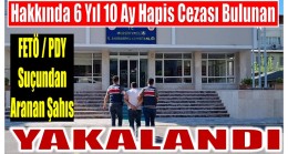 Hakkında Kesinleşmiş 6 Yıl 10 Ay Hapis Cezası Bulanan FETÖ Üyesi Yakalandı