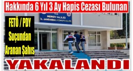 Hakkında 6 Yıl 3 Ay Kesinleşmiş Hapis Cezası Bulunan FETÖ Üyesi Yakalandı