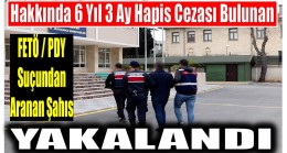 Hakkında 6 Yıl 3 Ay Kesinleşmiş  Hapis Cezası Bulanan FETÖ Üyesi Yakalandı