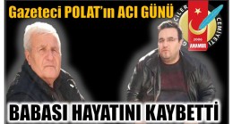 GAZETECİ POLAT’IN ACI GÜNÜ