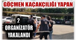 GÖÇMEN KAÇAKÇILIĞI YAPAN 2 ORGANİZATÖR YAKALANDI
