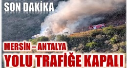 SON DAKİKA ! Mersin – Antalya D-400 Karayolu Trafiğe Kapalı