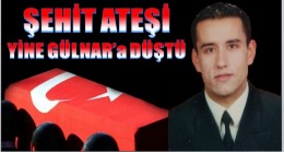 GÜLNAR’a ŞEHİT ATEŞİ DÜŞTÜ