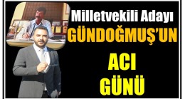 Milletvekili Adayı GÜNDOĞMUŞ’un Acı Günü