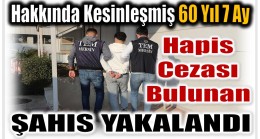 Hakkında Kesinleşmiş 60 Yıl 7 Ay Hapis Cezası Bulunan Şahıs Yakalandı