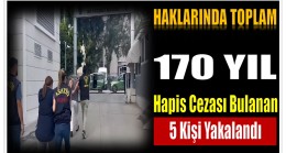 Mersin’de Haklarında Toplam 170 Yıl Hapis Cezası Bulanan 5 Şahıs Yakalandı