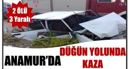 ANAMUR’DA DÜĞÜN YOLUNDA KAZA ; 2 Ölü 3 Yaralı