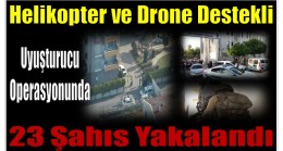 500 Personelin Katıldığı Helikopter ve Drone Destekli Uyuşturucu Operasyonunda ; 23 Gözaltı