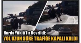 TIR DEVRİLDİ YOL TRAFİĞE KAPALI KALDI