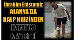 Eniştemiz , Alanya’da Kalp Krizinden Hayatını Kaybetti