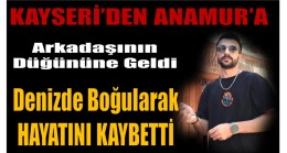 Anamur’a Arkadaşının Düğününe Geldi ; Denizde Boğularak Hayatını Kaybetti