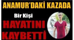 ANAMUR’DA KAZA ; Bir Kişi Hayatını Kaybetti