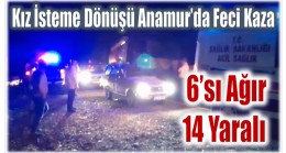 Kız İsteme Dönüşü Anamur’da Feci Kaza ; 6 ‘sı Ağır 14 Yaralı