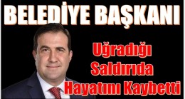 Ağır Yaralanan Belediye Başkanı Kurtarılamadı