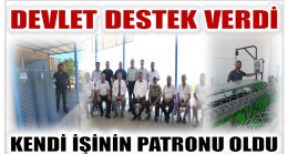 DEVLET DESTEĞİYLE İŞİNİN PATRONU OLDU