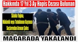 Hakkında Kesinleşmiş 17 Yıl 3 Ay Hapis Cezası Vardı ; Mağarada Yakalandı