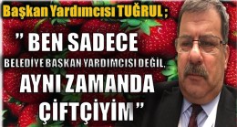 TUĞRUL, ” BEN SADECE BELEDİYE BAŞKAN YARDIMCISI DEĞİL,AYNI ZAMANDA ÇİFTÇİYİM”