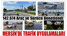 Mersin’de TRAFİK UYGULAMALARINDA 142.674 Araç ve Sürücü Denetlendi