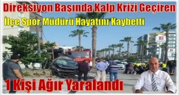DİREKSİYON BAŞINDA KALP KRİZİ GEÇİRDİ ; 1 ÖLÜ 1 AĞIR YARALI